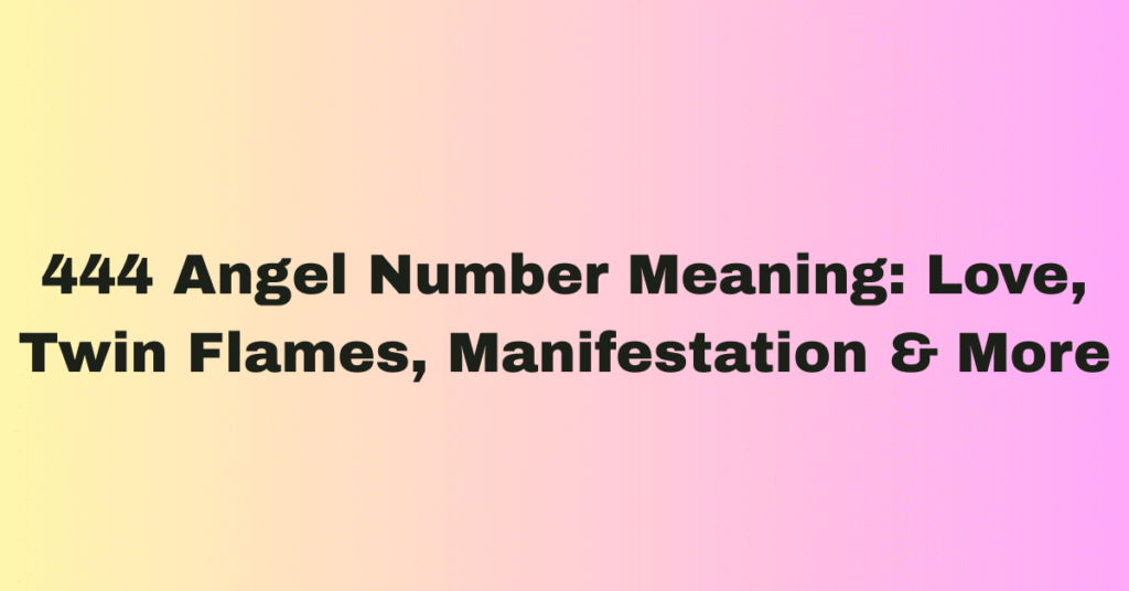 444 Angel Number Meaning: Love, Twin Flames, Manifestation & More