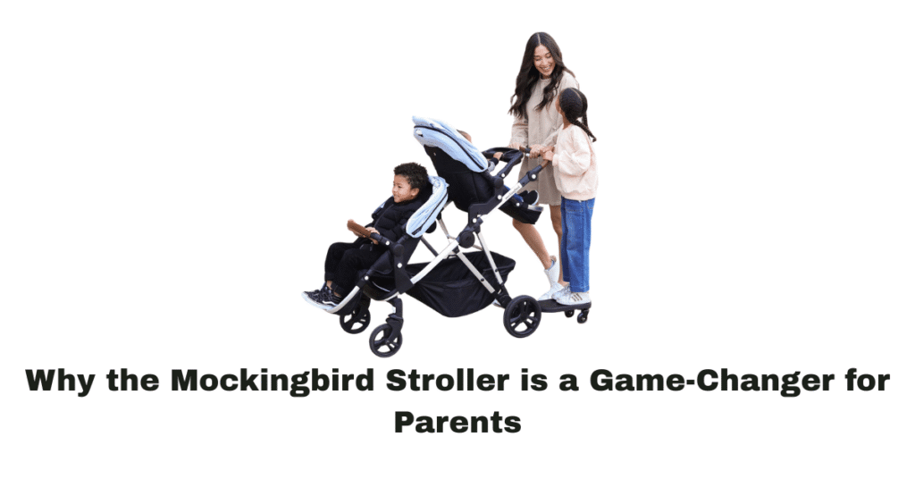 Why the Mockingbird Stroller is a Game-Changer for Parents