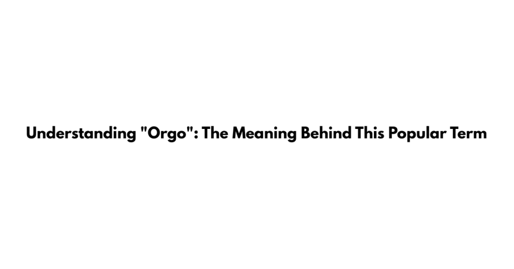 Understanding "Orgo": The Meaning Behind This Popular Term