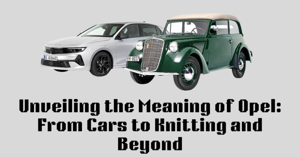 Unveiling the Meaning of Opel: From Cars to Knitting and Beyond