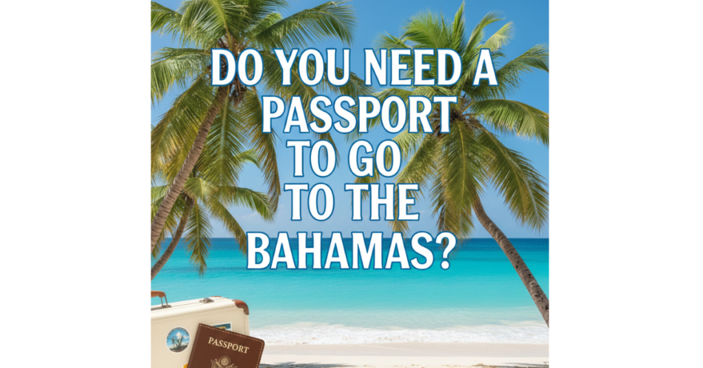 Do You Need a Passport to Go to the Bahamas?