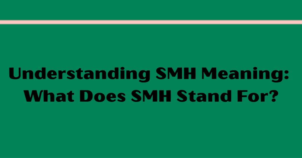 Understanding SMH Meaning: What Does SMH Stand For?