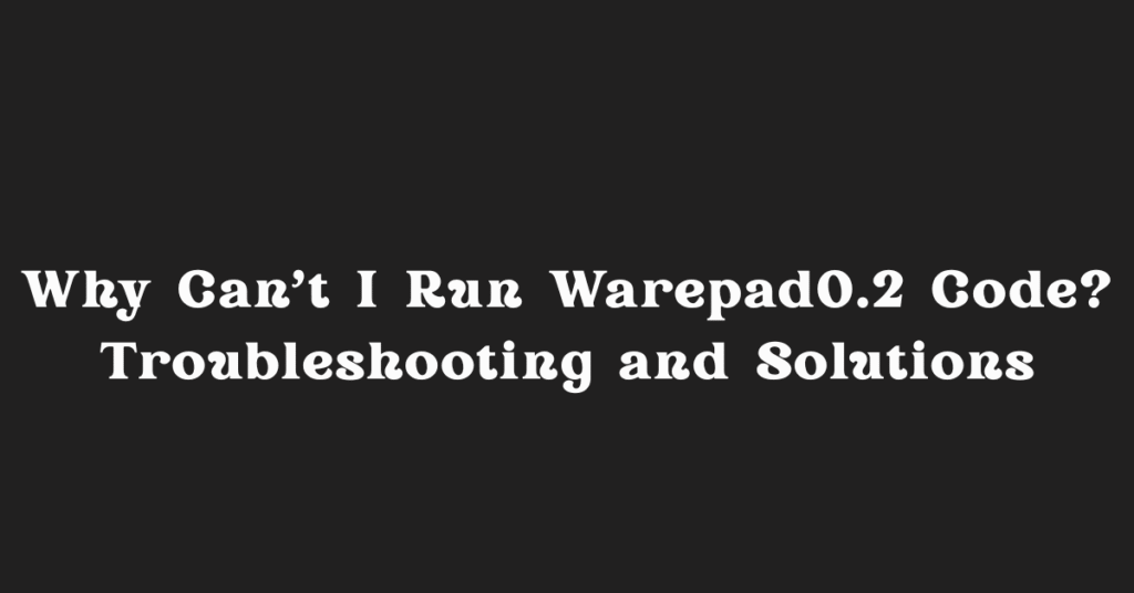 Why Can’t I Run Warepad0.2 Code? Troubleshooting and Solutions