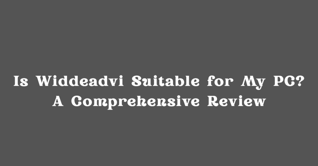 Is Widdeadvi Suitable for My PC? A Comprehensive Review